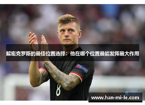 解密克罗斯的最佳位置选择：他在哪个位置最能发挥最大作用
