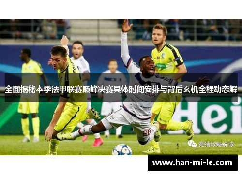 全面揭秘本季法甲联赛巅峰决赛具体时间安排与背后玄机全程动态解