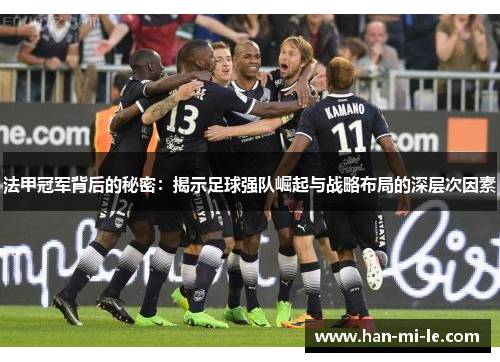 法甲冠军背后的秘密：揭示足球强队崛起与战略布局的深层次因素