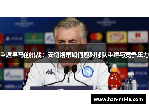 重返皇马的挑战：安切洛蒂如何应对球队重建与竞争压力