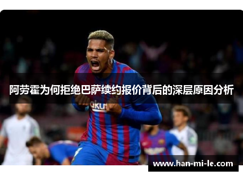 阿劳霍为何拒绝巴萨续约报价背后的深层原因分析
