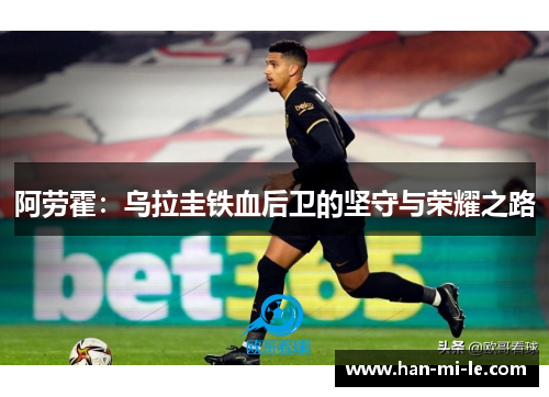 阿劳霍：乌拉圭铁血后卫的坚守与荣耀之路