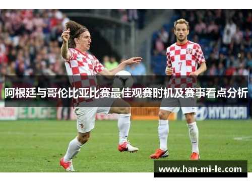 阿根廷与哥伦比亚比赛最佳观赛时机及赛事看点分析