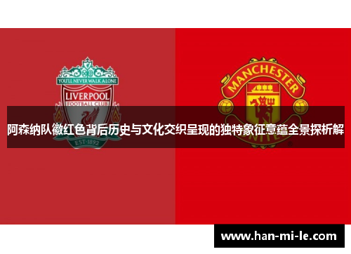 阿森纳队徽红色背后历史与文化交织呈现的独特象征意蕴全景探析解