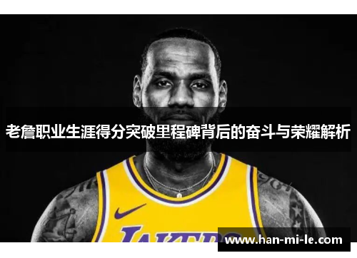 老詹职业生涯得分突破里程碑背后的奋斗与荣耀解析