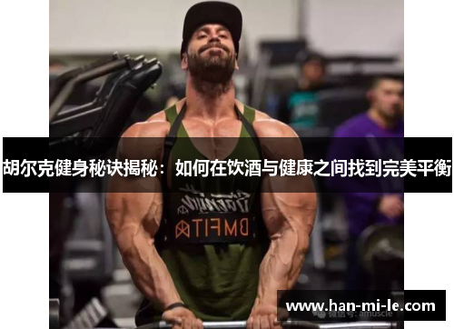 胡尔克健身秘诀揭秘：如何在饮酒与健康之间找到完美平衡