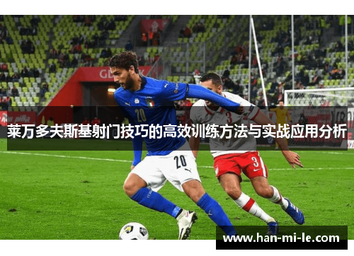 莱万多夫斯基射门技巧的高效训练方法与实战应用分析