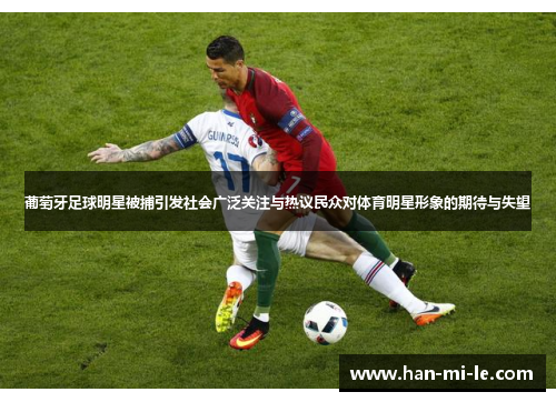 葡萄牙足球明星被捕引发社会广泛关注与热议民众对体育明星形象的期待与失望