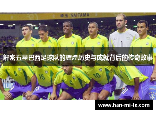 解密五星巴西足球队的辉煌历史与成就背后的传奇故事