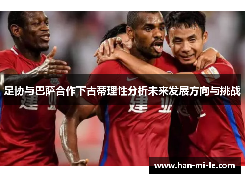 足协与巴萨合作下古蒂理性分析未来发展方向与挑战