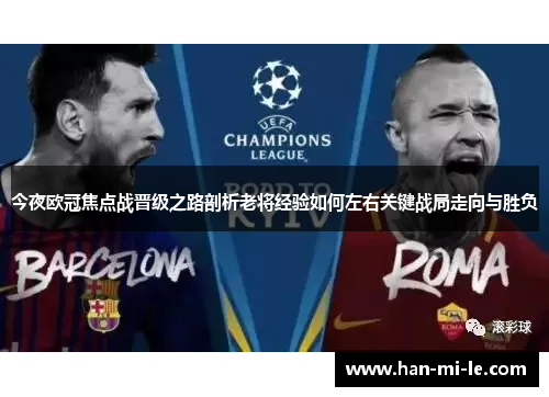 今夜欧冠焦点战晋级之路剖析老将经验如何左右关键战局走向与胜负