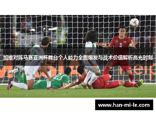 加维对阵马赛亚洲杯舞台个人能力全面爆发与战术价值解析高光时刻
