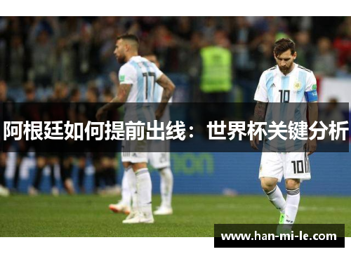 阿根廷如何提前出线：世界杯关键分析