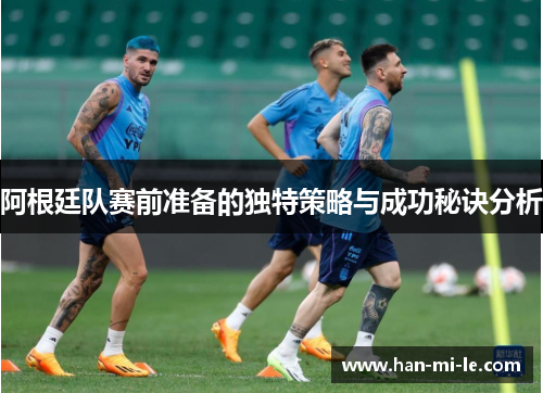 阿根廷队赛前准备的独特策略与成功秘诀分析