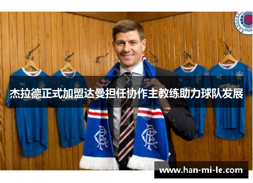 杰拉德正式加盟达曼担任协作主教练助力球队发展