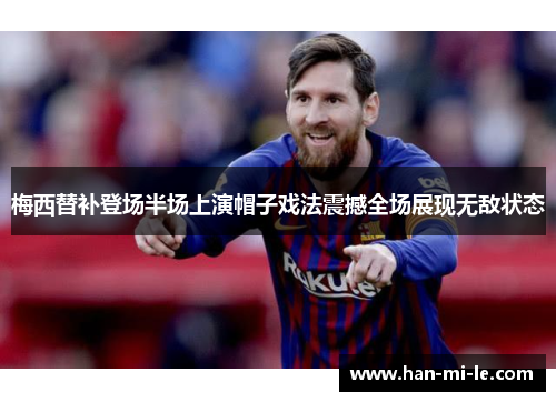 梅西替补登场半场上演帽子戏法震撼全场展现无敌状态