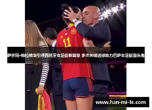 萨尔玛·帕拉略洛引领西班牙女足崭新篇章 多次关键进球助力巴萨女足崭露头角