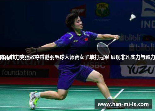 陈雨菲力克强敌夺香港羽毛球大师赛女子单打冠军 展现非凡实力与毅力