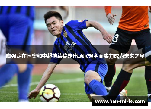 陶强龙在国奥和中超持续稳定出场展现全面实力成为未来之星