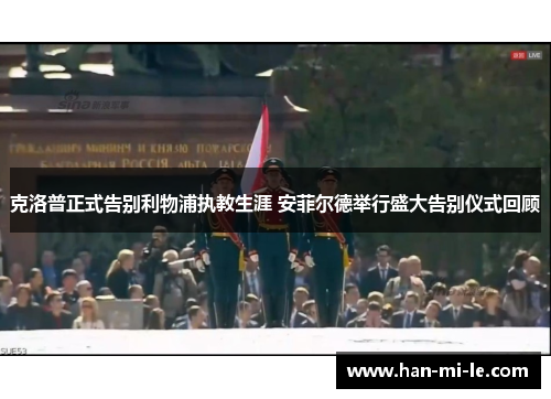 克洛普正式告别利物浦执教生涯 安菲尔德举行盛大告别仪式回顾